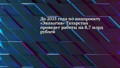 Татарстан продлевает нацпроект «Экология» до 2025 года